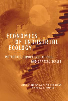 Economics of Industrial Ecology: Materials, Structural Change, and Spatial Scales - Bergh, Jeroen C J M Van Den (Editor), and Janssen, Marco A (Editor)
