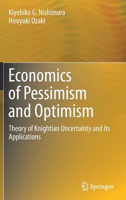 Economics of Pessimism and Optimism: Theory of Knightian Uncertainty and Its Applications - Nishimura, Kiyohiko G, and Ozaki, Hiroyuki