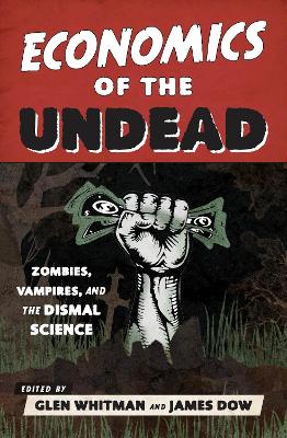 Economics of the Undead: Zombies, Vampires, and the Dismal Science - Whitman, Glen, Professor (Editor), and Dow, James (Editor)