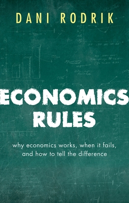 Economics Rules: Why Economics Works, When It Fails, and How To Tell The Difference - Rodrik, Dani