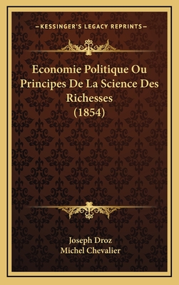 Economie Politique Ou Principes de La Science Des Richesses (1854) - Droz, Joseph, and Chevalier, Michel (Introduction by)