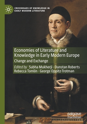 Economies of Literature and Knowledge in Early Modern Europe: Change and Exchange - Mukherji, Subha (Editor), and Roberts, Dunstan (Editor), and Tomlin, Rebecca (Editor)