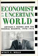 Economist in an Uncertain World: Arthur F. Burns and the Federal Reserve, 1970-1978