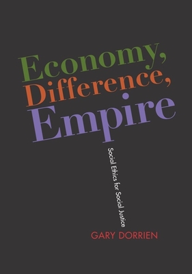 Economy, Difference, Empire: Social Ethics for Social Justice - Dorrien, Gary