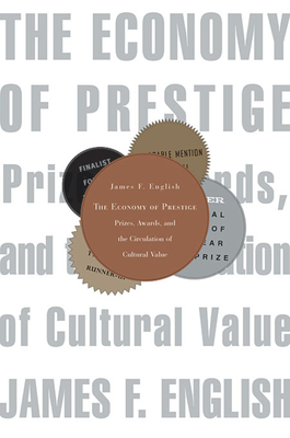 Economy of Prestige: Prizes, Awards, and the Circulation of Cultural Value - English, James F