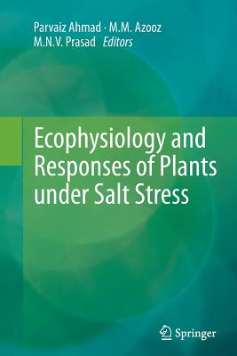 Ecophysiology and Responses of Plants Under Salt Stress - Ahmad, Parvaiz (Editor), and Azooz, M M (Editor), and Prasad, M N V (Editor)