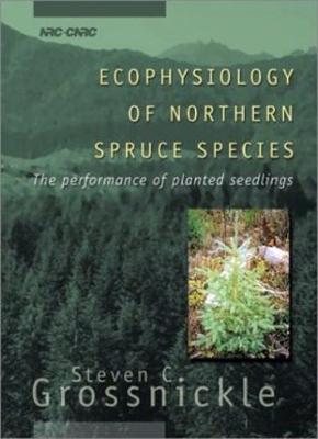 Ecophysiology of Northern Spruce Species: The Performance of Planted Seedlings - Grossnickle, Steven C