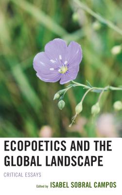 Ecopoetics and the Global Landscape: Critical Essays - Campos, Isabel Sobral (Contributions by), and Alison, Cheryl (Contributions by), and Blend, Benay, New (Contributions by)