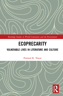 Ecoprecarity: Vulnerable Lives in Literature and Culture - Nayar, Pramod K.