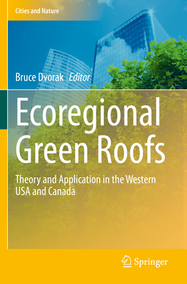 Ecoregional Green Roofs: Theory and Application in the Western USA and Canada - Dvorak, Bruce (Editor)