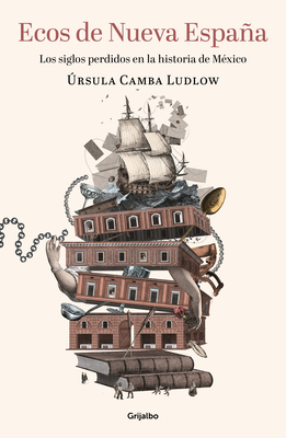 Ecos de Nueva Espaa. Los Siglos Perdidos En La Historia de M?xico / Echoes of the New Spain: The Lost Centuries in Mexican History - Camba, Ursula