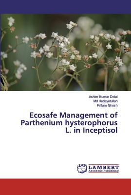 Ecosafe Management of Parthenium hysterophorus L. in Inceptisol - Dolai, Ashim Kumar, and Hedayetullah, MD, and Ghosh, Pritam