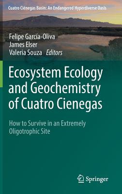 Ecosystem Ecology and Geochemistry of Cuatro Cienegas: How to Survive in an Extremely Oligotrophic Site - Garca-Oliva, Felipe (Editor), and Elser, James (Editor), and Souza, Valeria (Editor)