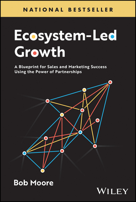 Ecosystem-Led Growth: A Blueprint for Sales and Marketing Success Using the Power of Partnerships - Moore, Bob