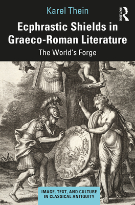 Ecphrastic Shields in Graeco-Roman Literature: The World's Forge - Thein, Karel