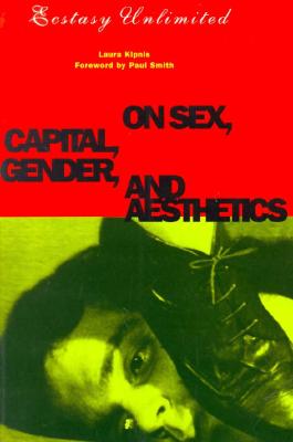Ecstasy Unlimited: On Sex, Capital, Gender, and Aesthetics - Kipnis, Laura