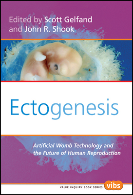 Ectogenesis: Artificial Womb Technology and the Future of Human Reproduction - Gelfand, Scott, and Shook, John R