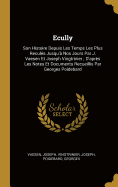 Ecully: Son Histoire Depuis Les Temps Les Plus Recul?s Jusqu'? Nos Jours Par J. Vaesen Et Joseph Vingtrinier; d'Apr?s Les Notes Et Documents Recueillis Par Georges Poidebard