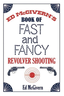 Ed McGivern's Book of Fast and Fancy Revolver Shooting - McGivern, Ed
