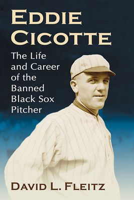 Eddie Cicotte: The Life and Career of the Banned Black Sox Pitcher - Fleitz, David L
