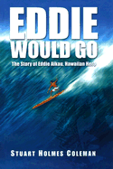 Eddie Would Go: The Story of Eddie Aikau, Hawaiian Hero - Coleman, Stuart Holmes