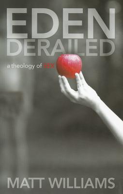 Eden Derailed: A Theology of Sex - Williams, Matt