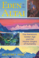 Eden in the Altai: The Prehistoric Golden Age and the Mythic Origins of Humanity