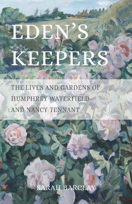 Eden's Keepers: The Lives and Gardens of Humphrey Waterfield and Nancy Tennant - Barclay, Sarah