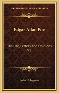 Edgar Allan Poe: His Life, Letters and Opinions V1