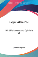 Edgar Allan Poe: His Life, Letters And Opinions V1