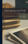 Edgar Allan Poe: His Life, Letters and Opinions; With Portraits of Poe and His Mother