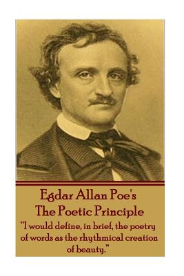 Edgar Allen Poe - The Poetic Principle: "I would define, in brief, the poetry of words as the rhythmical creation of beauty." - Poe, Edgar Allen