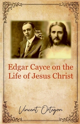 Edgar Cayce on the Life of Jesus Christ - Ortegon, Vincent