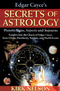 Edgar Cayce's Secrets of Astrology: Planets, Signs, Aspects and Sojourns - Nelson, Kirk