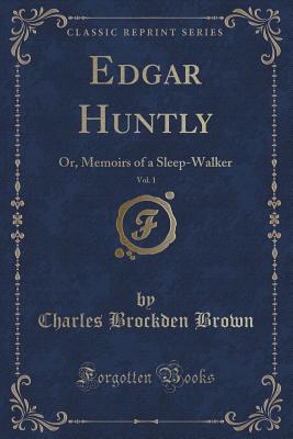 Edgar Huntly, Vol. 1: Or, Memoirs of a Sleep-Walker (Classic Reprint) - Brown, Charles Brockden