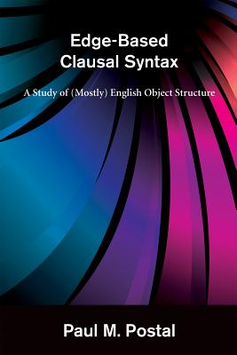 Edge-Based Clausal Syntax: A Study of (Mostly) English Object Structure - Postal, Paul M