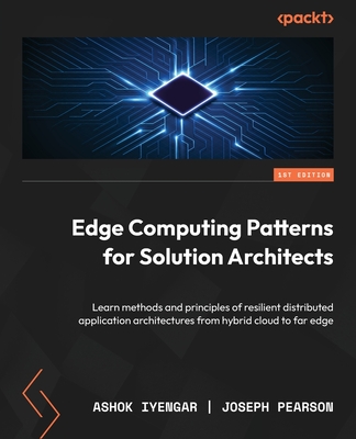 Edge Computing Patterns for Solution Architects: Learn methods and principles of resilient distributed application architectures from hybrid cloud to far edge - Iyengar, Ashok, and Pearson, Joseph