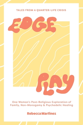 Edge Play: Tales From A Quarter Life Crisis: One Woman's Post-Religious Exploration of Family, Non-Monogamy & Psychedelic Healing - Bakewell, MacKenzie (Editor), and Martinez, Rebecca