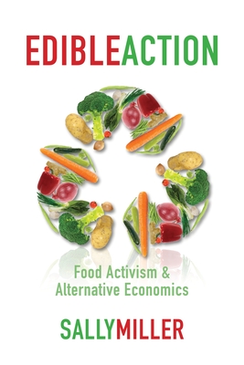 Edible Action: Food Activism & Alternative Economics - Miller, Sally