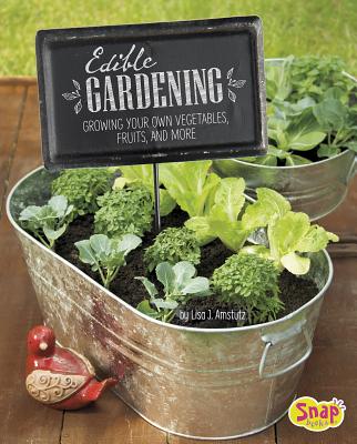 Edible Gardening: Growing Your Own Vegetables, Fruits, and More - J Amstutz, Lisa