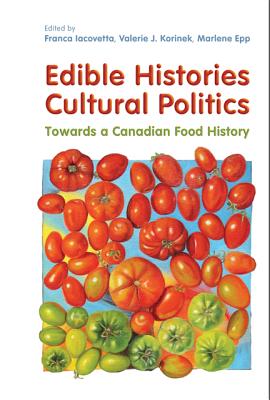 Edible Histories, Cultural Politics: Towards a Canadian Food History - Iacovetta, Franca, and Korinek, Valerie J, and Epp, Marlene