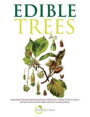 Edible Trees: A practical and inspirational guide from Plants For A Future on how to grow and harvest trees with edible and other useful produce. - Future, Plants for a