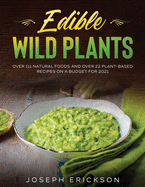 Edible Wild Plants: Over 111 Natural Foods and Over 22 Plant- Based Recipes On A Budget For 2021