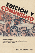 Edicin Y Comunismo: Cultura Impresa, Educacin Militante Y Prcticas Polticas (Mxico, 1930-1940)