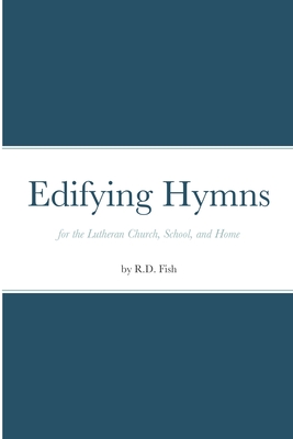 Edifying Hymns for the Lutheran Church, School, and Home - Fish, R D