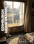 Edinburgh Home Design Photo Book: Stunning Interior Inspirations Featuring 40 Captivating Images Of Scottish Homes And Decor