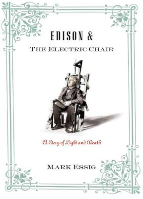 Edison and the Electric Chair: A Story of Light and Death - Essig, Mark