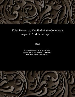 Edith Heron: Or, the Earl of the Countess: A Sequel to Edith the Captive - Gilbert, Frederick