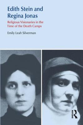 Edith Stein and Regina Jonas: Religious Visionaries in the Time of the Death Camps - Silverman, Emily Leah