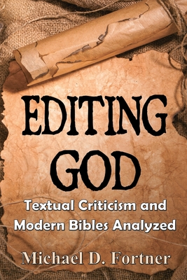Editing God: Textual Criticism and Modern Bibles Analyzed - Fortner, Michael D